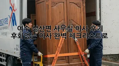 여수 삼산면 사무실 이사 후기: 후회없는 이사, 완벽 체크리스트로!