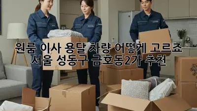 원룸 이사, 용달 차량 어떻게 고르죠? 서울 성동구 금호동2가 추천